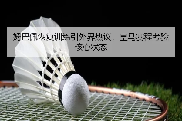 姆巴佩恢复训练引外界热议，皇马赛程考验核心状态 | Kering